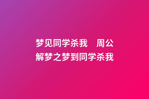 梦见同学杀我　周公解梦之梦到同学杀我